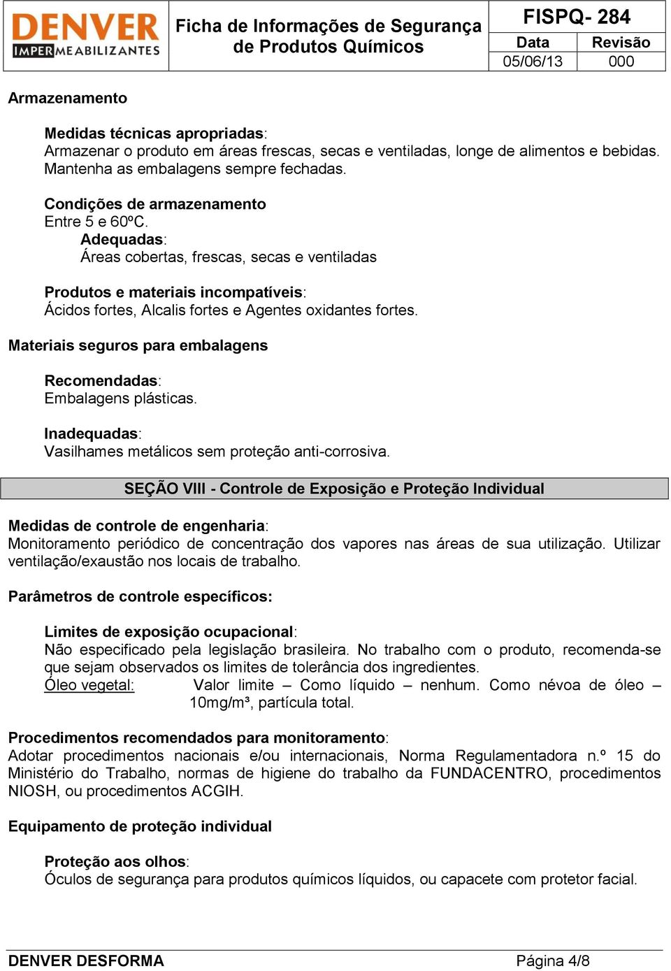 Materiais seguros para embalagens Recomendadas: Embalagens plásticas. Inadequadas: Vasilhames metálicos sem proteção anti-corrosiva.