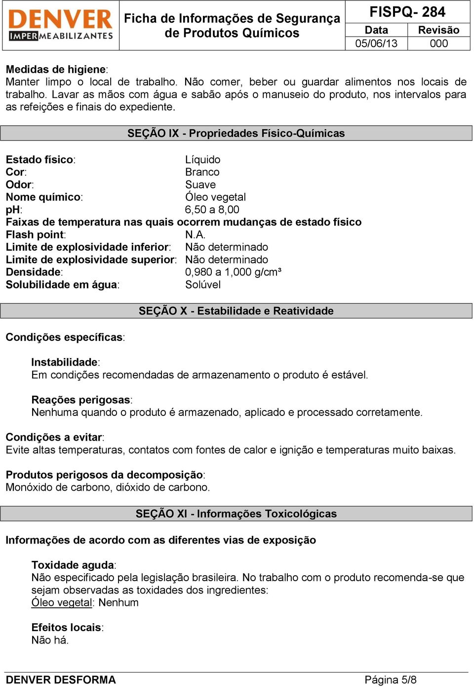 SEÇÃO IX - Propriedades Físico-Químicas Estado físico: Líquido Cor: Branco Odor: Suave Nome químico: Óleo vegetal ph: 6,50 a 8,00 Faixas de temperatura nas quais ocorrem mudanças de estado físico