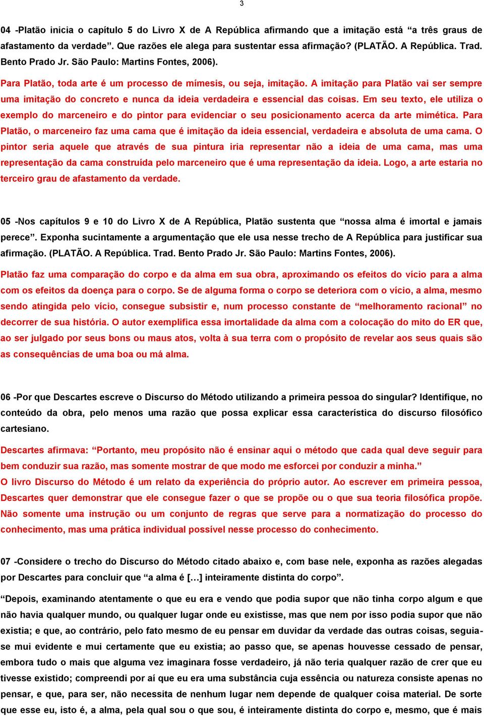 A imitação para Platão vai ser sempre uma imitação do concreto e nunca da ideia verdadeira e essencial das coisas.