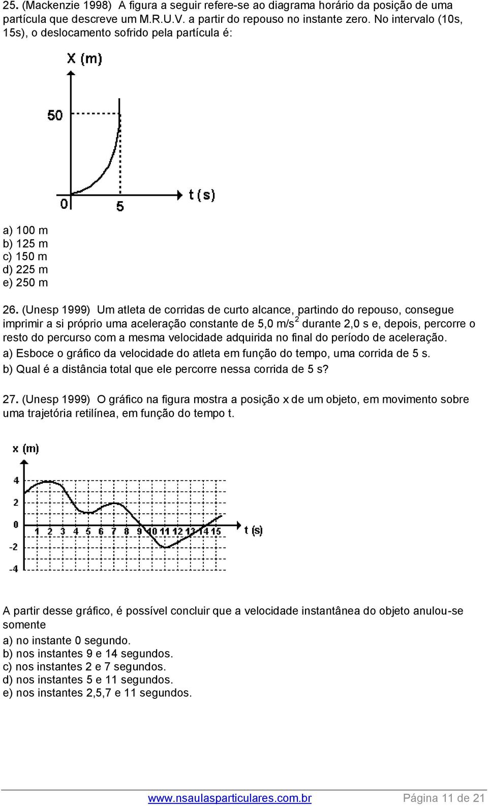 (Unesp 1999) Um atleta de corridas de curto alcance, partindo do repouso, consegue imprimir a si próprio uma aceleração constante de 5,0 m/s 2 durante 2,0 s e, depois, percorre o resto do percurso