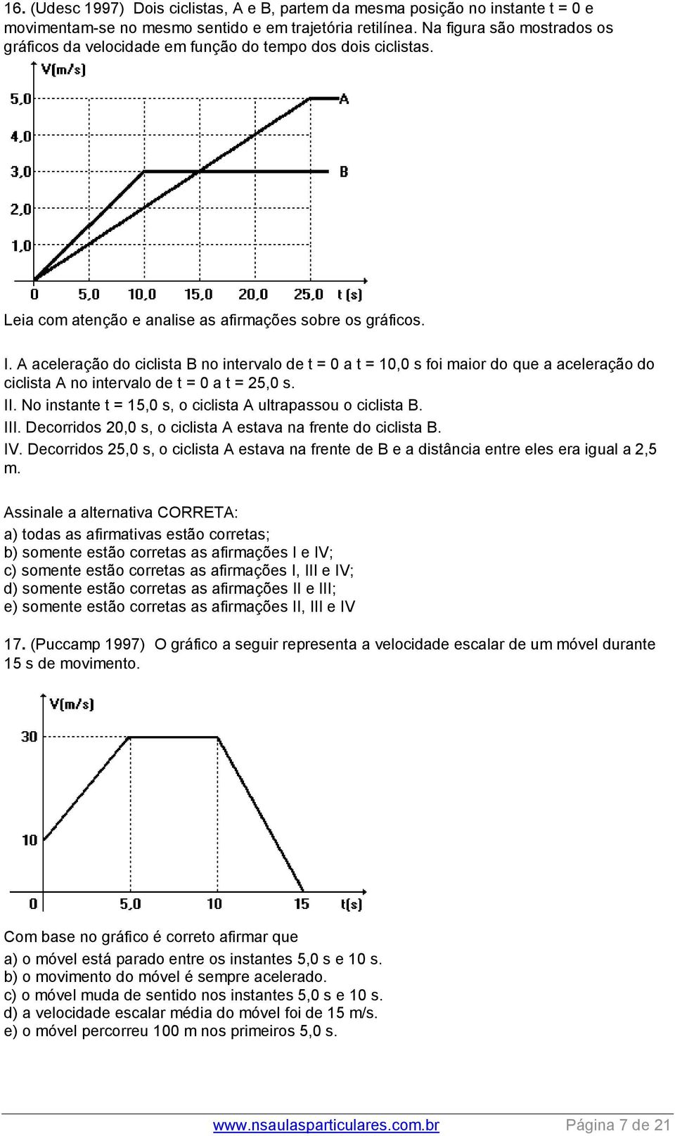 A aceleração do ciclista B no intervalo de t = 0 a t = 10,0 s foi maior do que a aceleração do ciclista A no intervalo de t = 0 a t = 25,0 s. II.