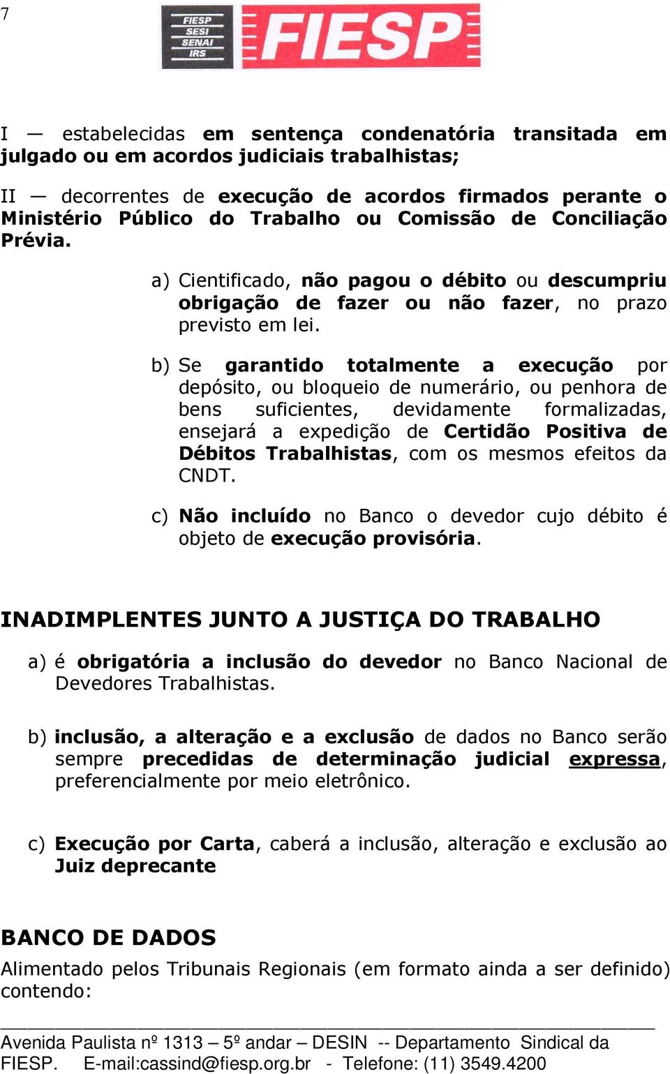 b) Se garantido totalmente a execução por depósito, ou bloqueio de numerário, ou penhora de bens suficientes, devidamente formalizadas, ensejará a expedição de Certidão Positiva de Débitos