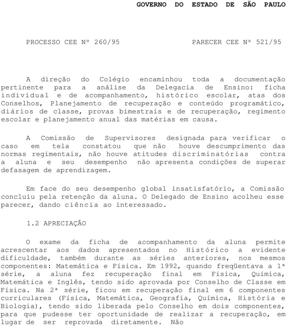 A Comissão de Supervisores designada para verificar o caso em tela constatou que não houve descumprimento das normas regimentais, não houve atitudes discriminatórias contra a aluna e seu desempenho