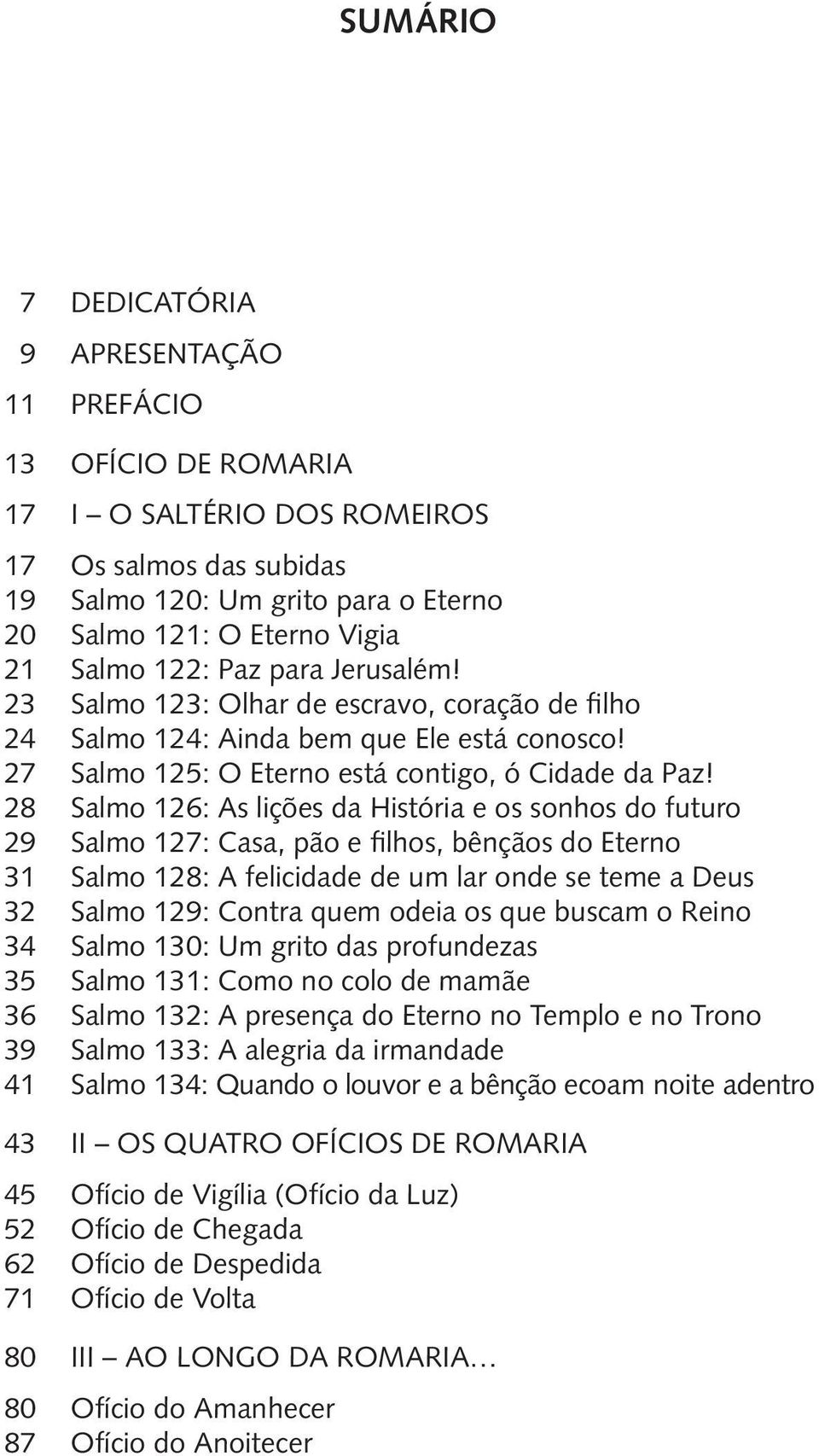 28 Salmo 126: As lições da História e os sonhos do futuro 29 Salmo 127: Casa, pão e filhos, bênçãos do Eterno 31 Salmo 128: A felicidade de um lar onde se teme a Deus 32 Salmo 129: Contra quem odeia