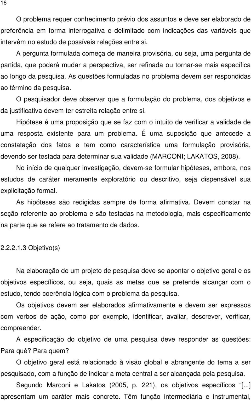 As questões formuladas no problema devem ser respondidas ao término da pesquisa.