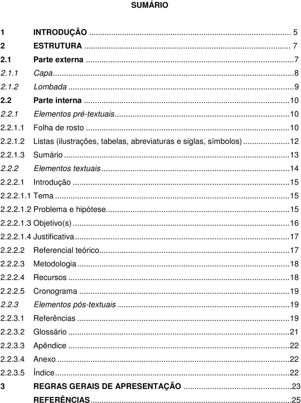 ..17 2.2.2.2 Referencial teórico...17 2.2.2.3 Metodologia...18 2.2.2.4 Recursos...18 2.2.2.5 Cronograma...19 2.2.3 Elementos pós-textuais...19 2.2.3.1 Referências...19 2.2.3.2 Glossário.