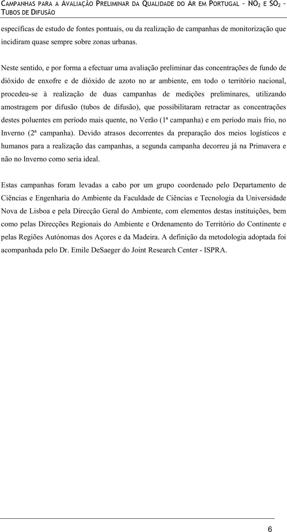 realização de duas campanhas de medições preliminares, utilizando amostragem por difusão (tubos de difusão), que possibilitaram retractar as concentrações destes poluentes em período mais quente, no