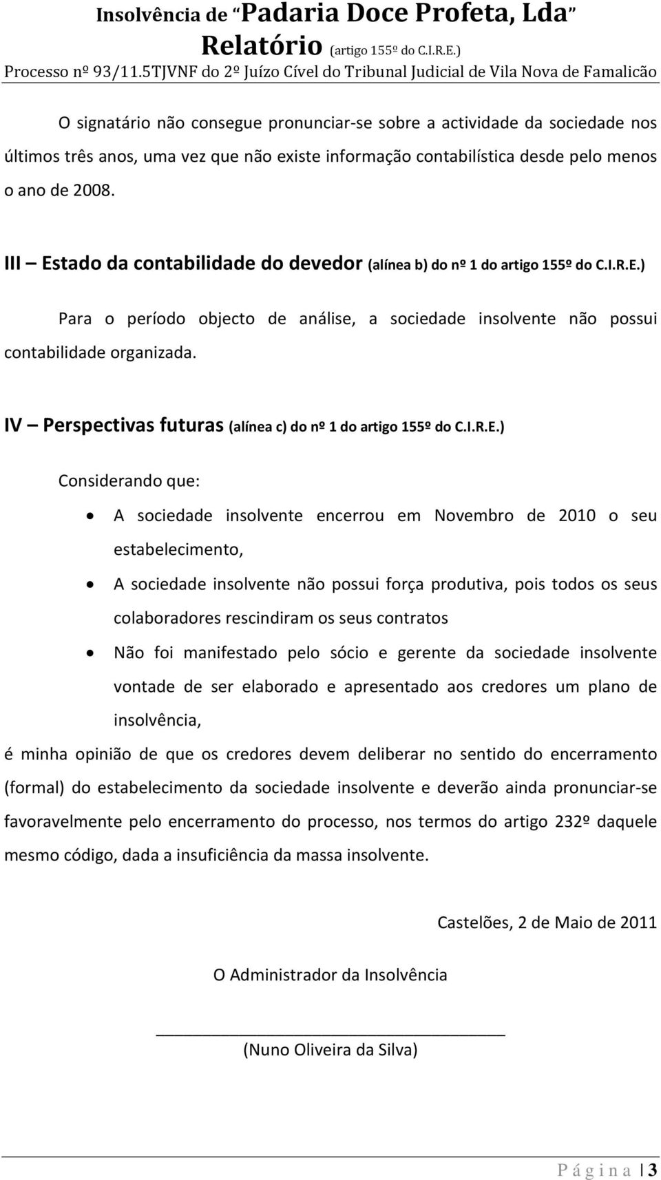 III Estado da contabilidade do devedor (alínea b) do nº 1 do artigo 155º do C.I.R.E.) Para o período objecto de análise, a sociedade insolvente não possui contabilidade organizada.