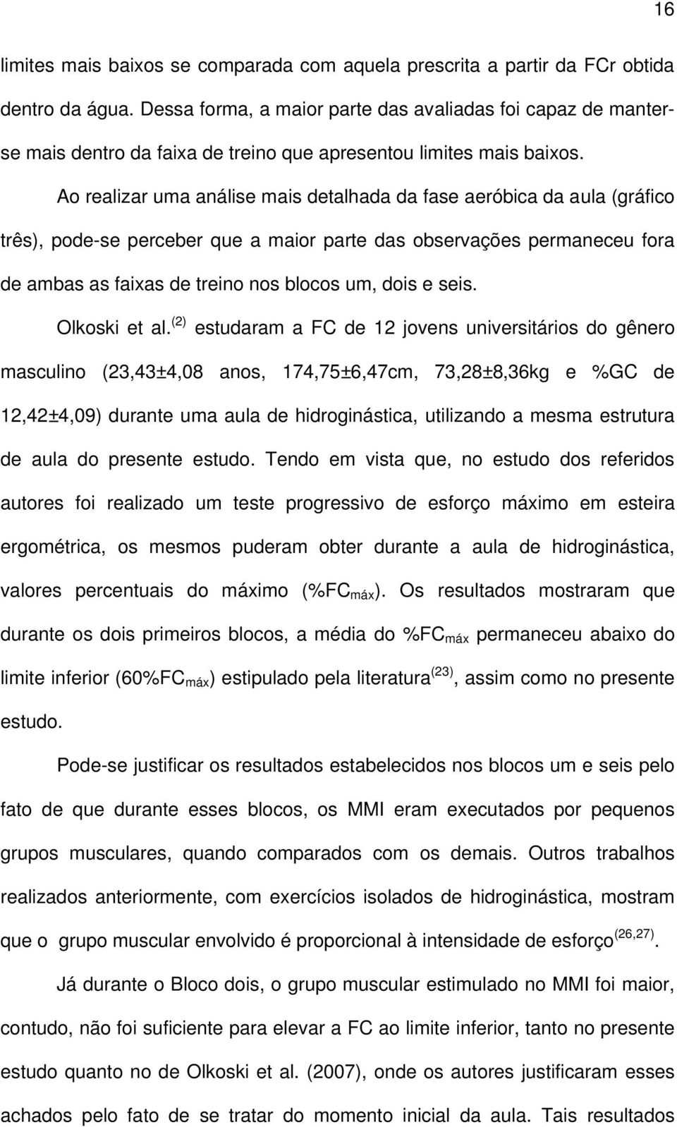 Ao realizar uma análise mais detalhada da fase aeróbica da aula (gráfico três), pode-se perceber que a maior parte das observações permaneceu fora de ambas as faixas de treino nos blocos um, dois e