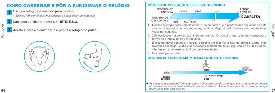 Quando o relógio parar completamente, ou se notar que o ponteiro dos segundos se está a mover a intervalos de dois segundos, oscile o relógio de lado a lado a um ritmo de duas vezes por segundo. 2.