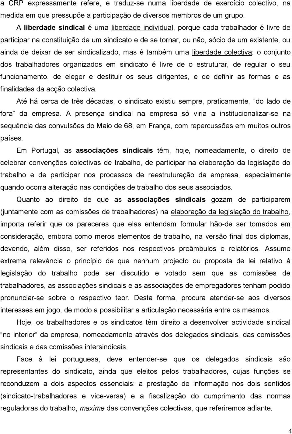 sindicalizado, mas é também uma liberdade colectiva: o conjunto dos trabalhadores organizados em sindicato é livre de o estruturar, de regular o seu funcionamento, de eleger e destituir os seus