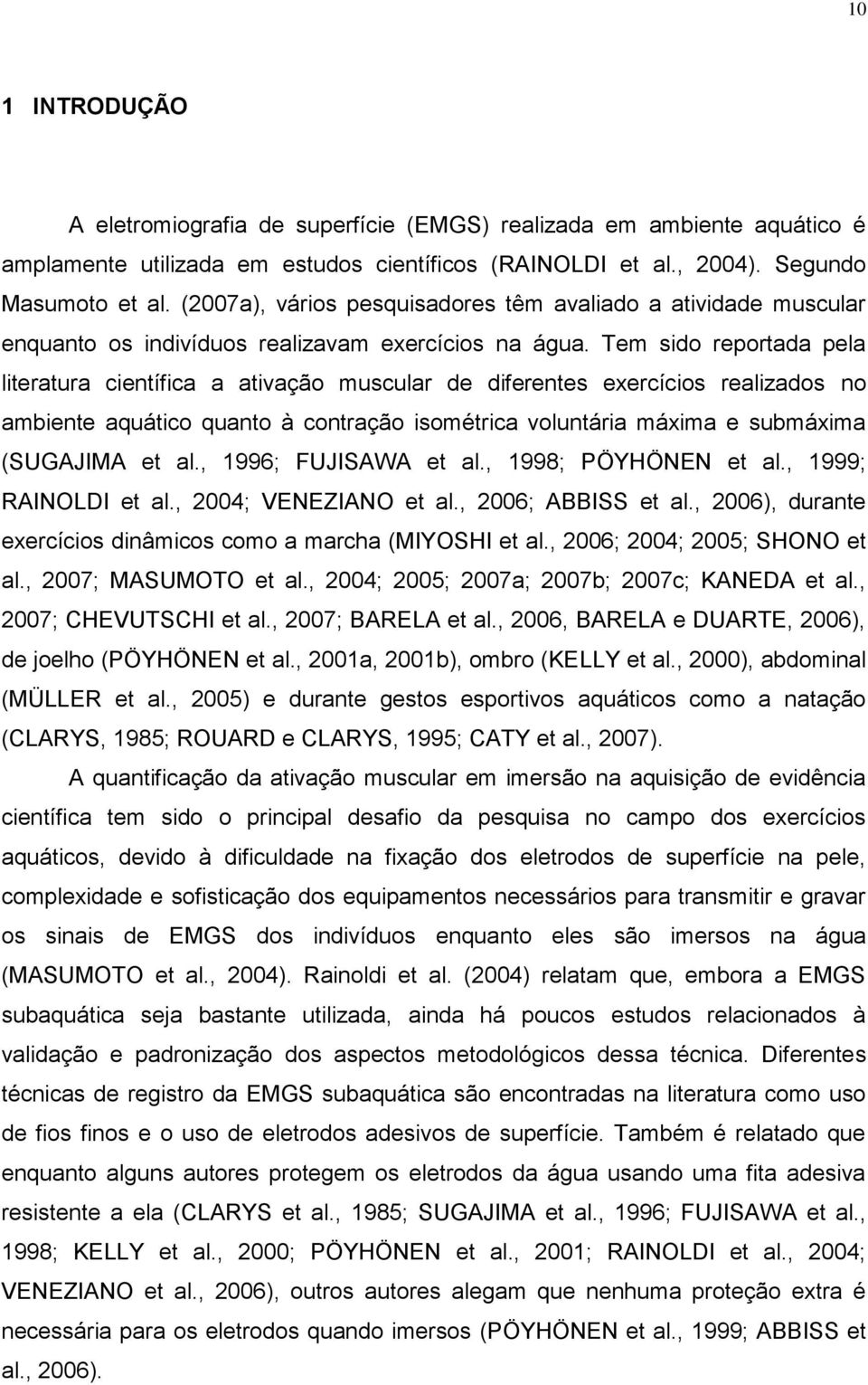 Tem sido reportada pela literatura científica a ativação muscular de diferentes exercícios realizados no ambiente aquático quanto à contração isométrica voluntária máxima e submáxima (SUGAJIMA et al.