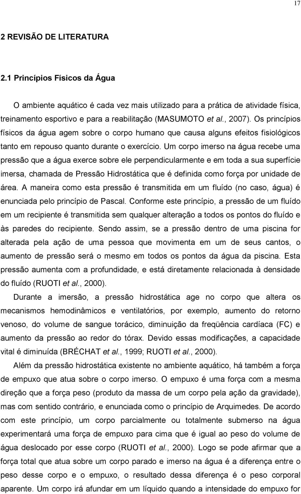 Um corpo imerso na água recebe uma pressão que a água exerce sobre ele perpendicularmente e em toda a sua superfície imersa, chamada de Pressão Hidrostática que é definida como força por unidade de