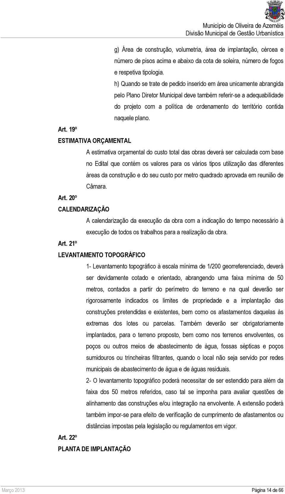 h) Quando se trate de pedido inserido em área unicamente abrangida pelo Plano Diretor Municipal deve também referir-se a adequabilidade do projeto com a política de ordenamento do território contida