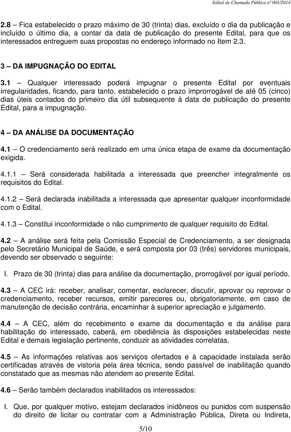 1 Qualquer interessado poderá impugnar o presente Edital por eventuais irregularidades, ficando, para tanto, estabelecido o prazo improrrogável de até 05 (cinco) dias úteis contados do primeiro dia