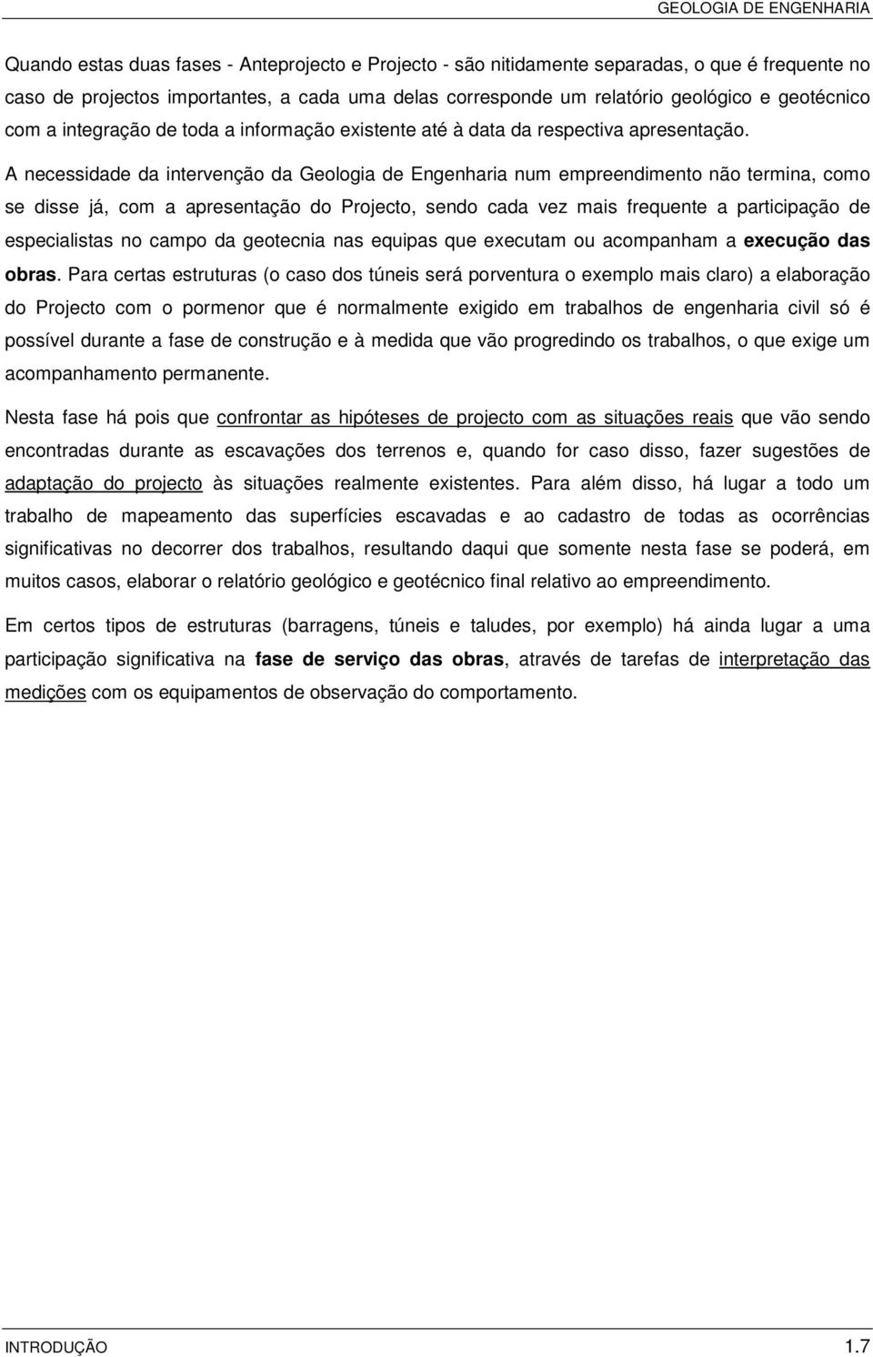 A necessidade da intervenção da Geologia de Engenharia num empreendimento não termina, como se disse já, com a apresentação do Projecto, sendo cada vez mais frequente a participação de especialistas