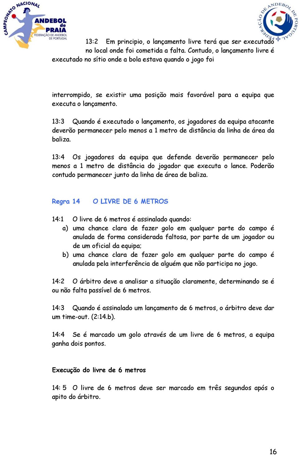 13:3 Quando é executado o lançamento, os jogadores da equipa atacante deverão permanecer pelo menos a 1 metro de distância da linha de área da baliza.