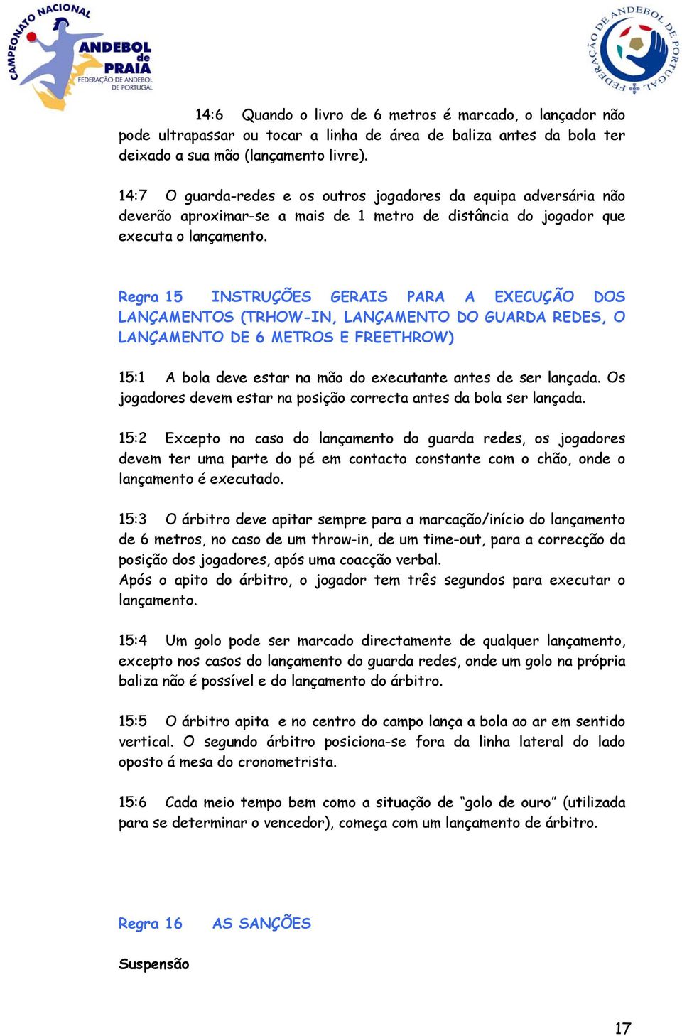 Regra 15 INSTRUÇÕES GERAIS PARA A EXECUÇÃO DOS LANÇAMENTOS (TRHOW-IN, LANÇAMENTO DO GUARDA REDES, O LANÇAMENTO DE 6 METROS E FREETHROW) 15:1 A bola deve estar na mão do executante antes de ser