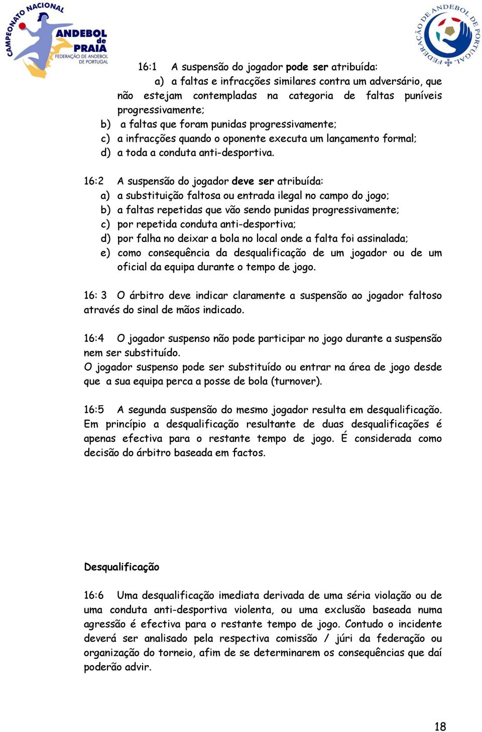 16:2 A suspensão do jogador deve ser atribuída: a) a substituição faltosa ou entrada ilegal no campo do jogo; b) a faltas repetidas que vão sendo punidas progressivamente; c) por repetida conduta