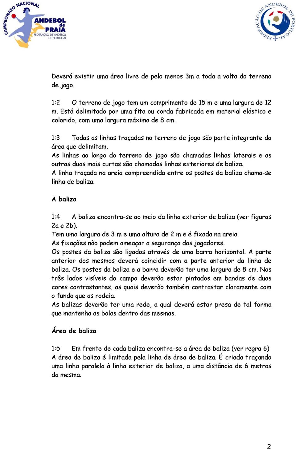 1:3 Todas as linhas traçadas no terreno de jogo são parte integrante da área que delimitam.