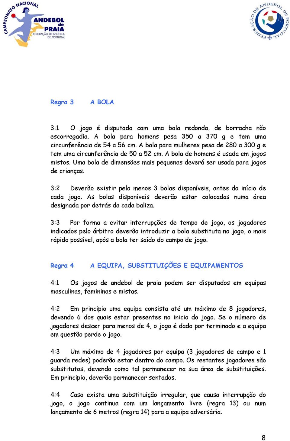 3:2 Deverão existir pelo menos 3 bolas disponíveis, antes do início de cada jogo. As bolas disponíveis deverão estar colocadas numa área designada por detrás da cada baliza.