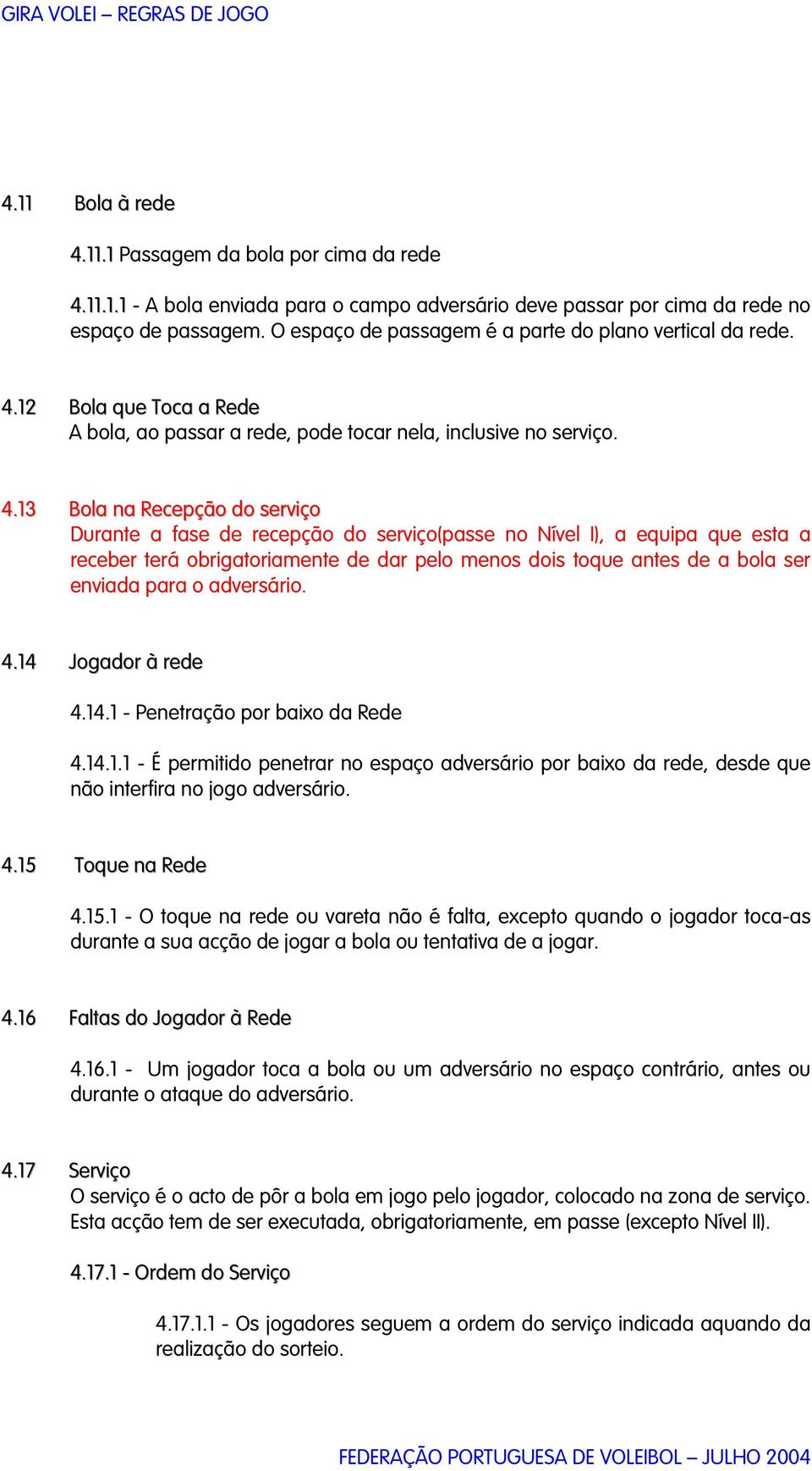 12 Bola que Toca a Rede A bola, ao passar a rede, pode tocar nela, inclusive no serviço. 4.