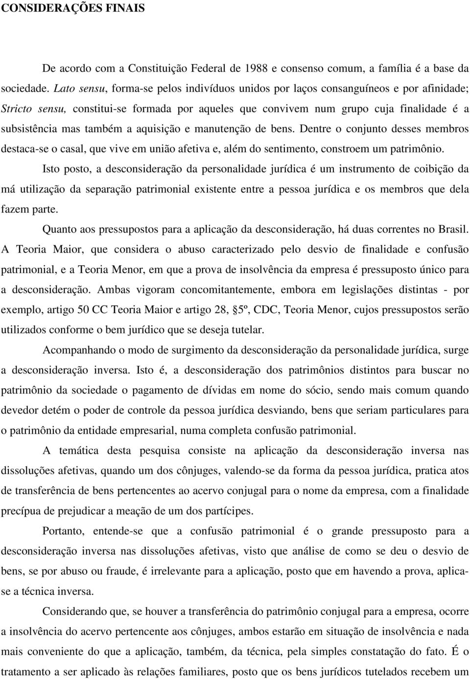 também a aquisição e manutenção de bens. Dentre o conjunto desses membros destaca-se o casal, que vive em união afetiva e, além do sentimento, constroem um patrimônio.