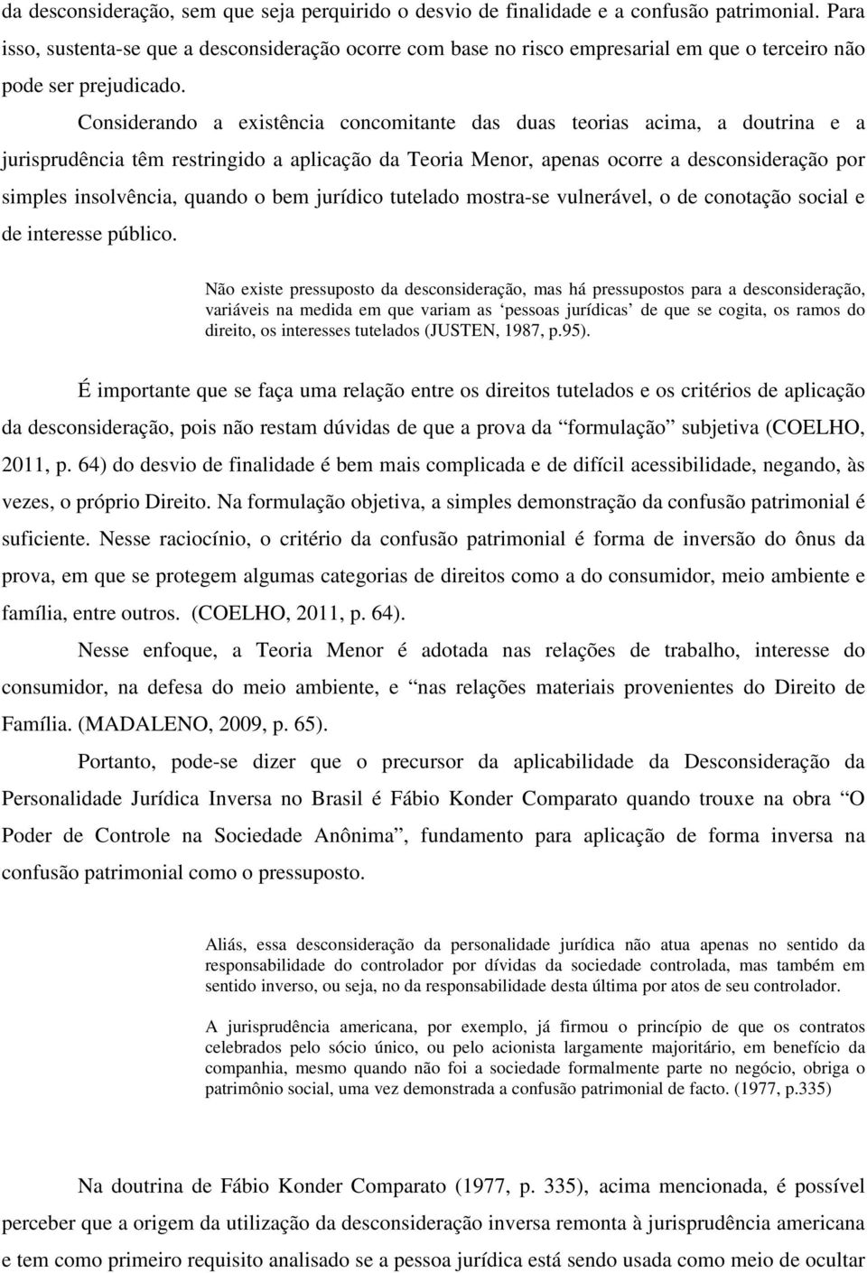 Considerando a existência concomitante das duas teorias acima, a doutrina e a jurisprudência têm restringido a aplicação da Teoria Menor, apenas ocorre a desconsideração por simples insolvência,