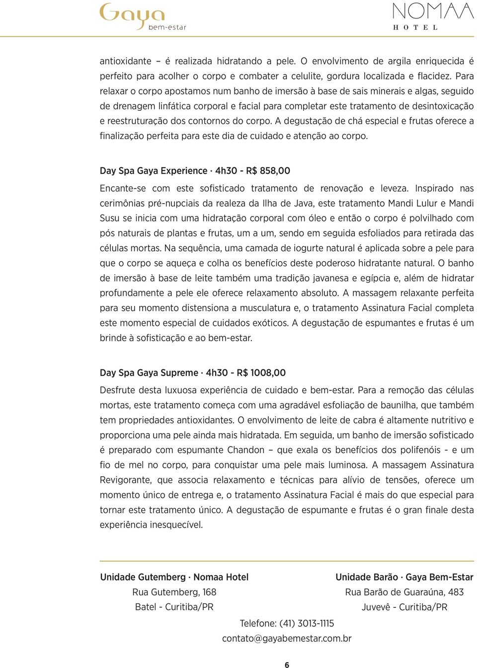 dos contornos do corpo. A degustação de chá especial e frutas oferece a finalização perfeita para este dia de cuidado e atenção ao corpo.