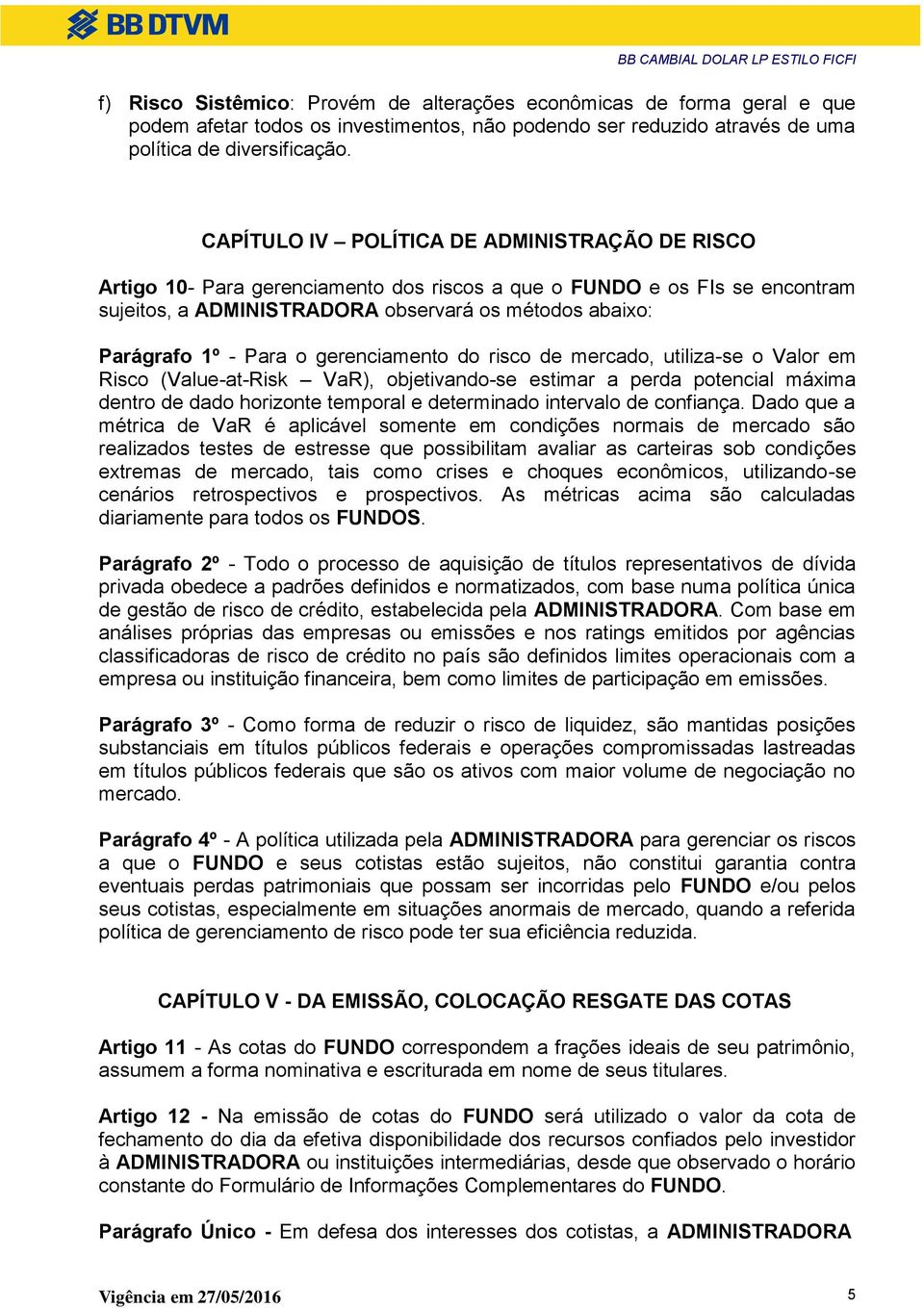 o gerenciamento do risco de mercado, utiliza-se o Valor em Risco (Value-at-Risk VaR), objetivando-se estimar a perda potencial máxima dentro de dado horizonte temporal e determinado intervalo de