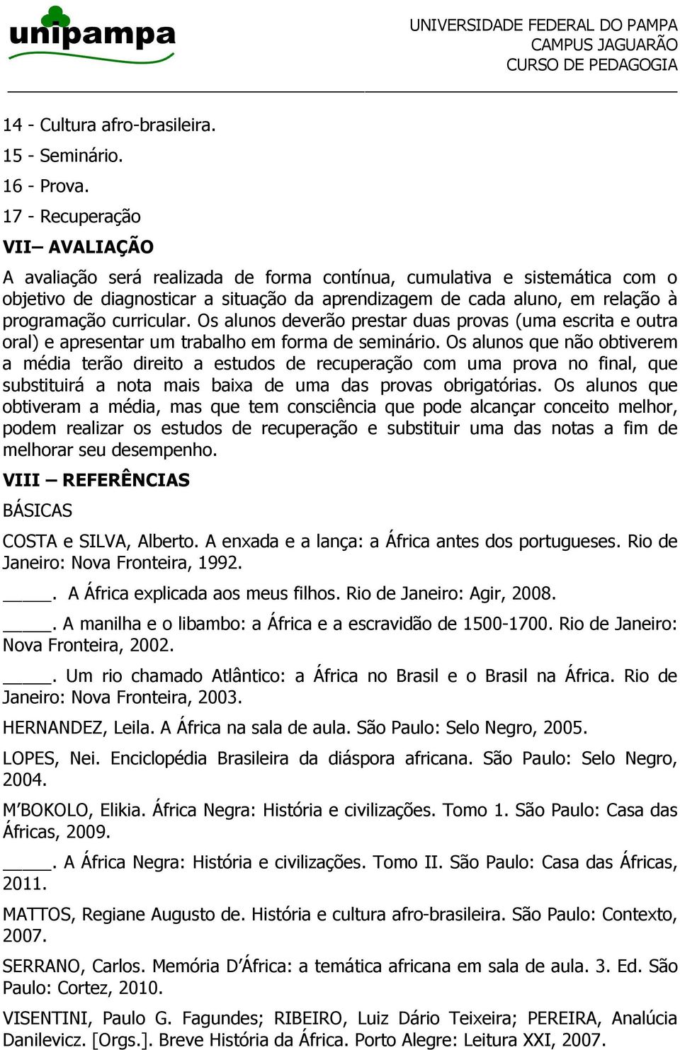 curricular. Os alunos deverão prestar duas provas (uma escrita e outra oral) e apresentar um trabalho em forma de seminário.