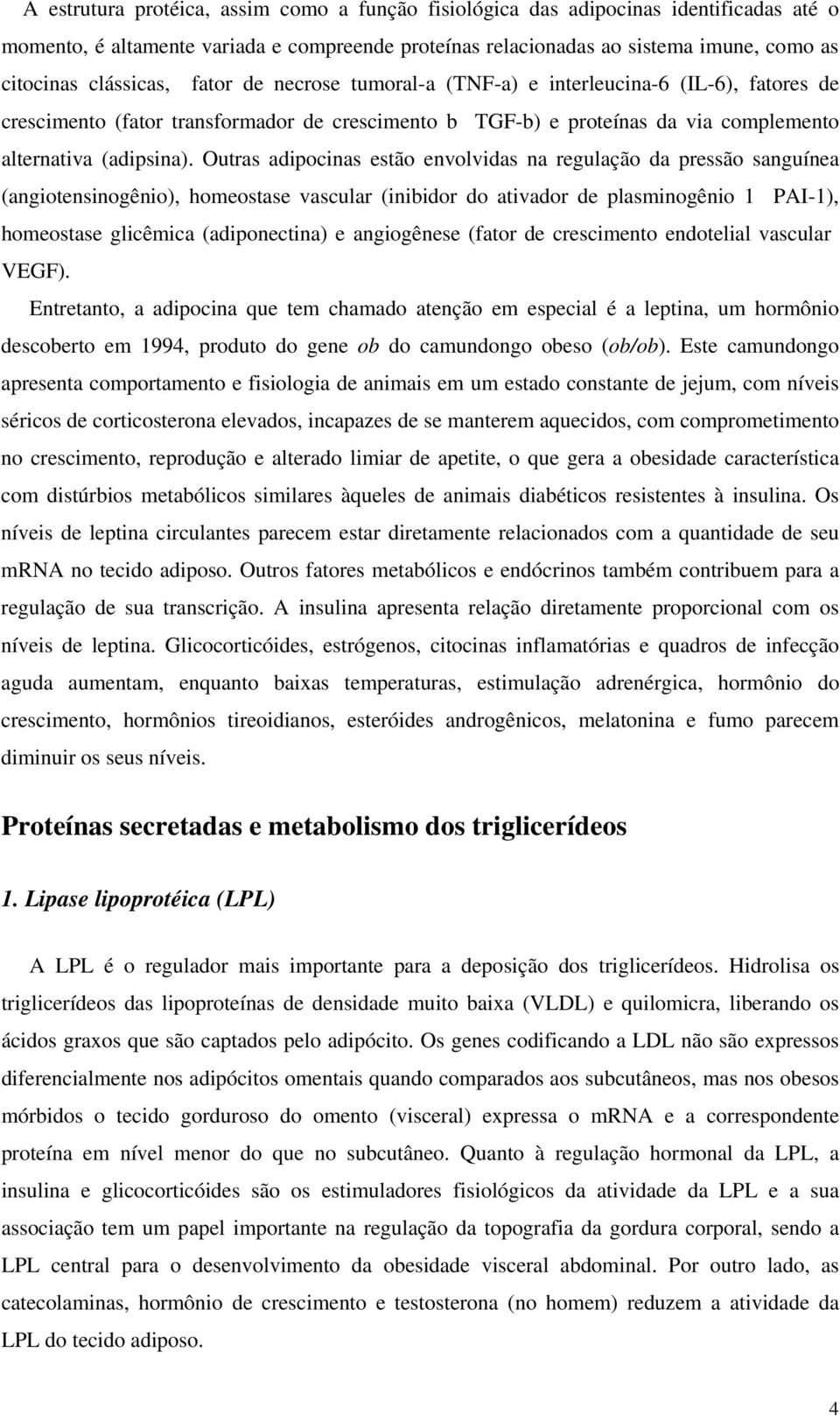 Outras adipocinas estão envolvidas na regulação da pressão sanguínea (angiotensinogênio), homeostase vascular (inibidor do ativador de plasminogênio 1 PAI-1), homeostase glicêmica (adiponectina) e