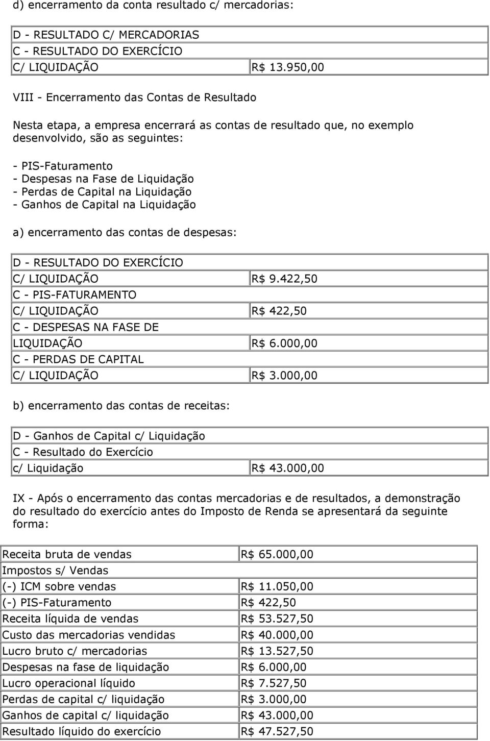 Liquidação - Perdas de Capital na Liquidação - Ganhos de Capital na Liquidação a) encerramento das contas de despesas: D - RESULTADO DO EXERCÍCIO C/ LIQUIDAÇÃO R$ 9.