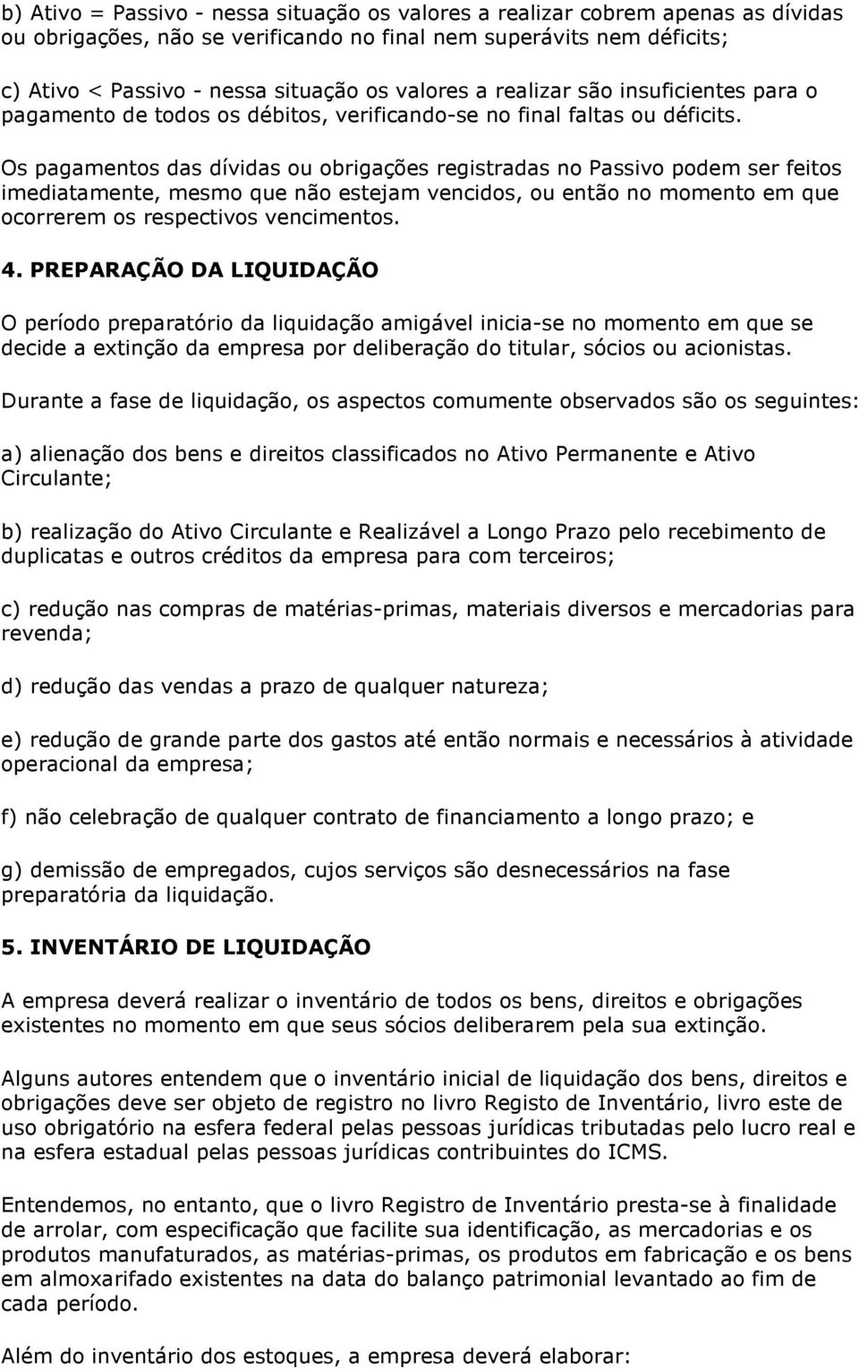 Os pagamentos das dívidas ou obrigações registradas no Passivo podem ser feitos imediatamente, mesmo que não estejam vencidos, ou então no momento em que ocorrerem os respectivos vencimentos. 4.