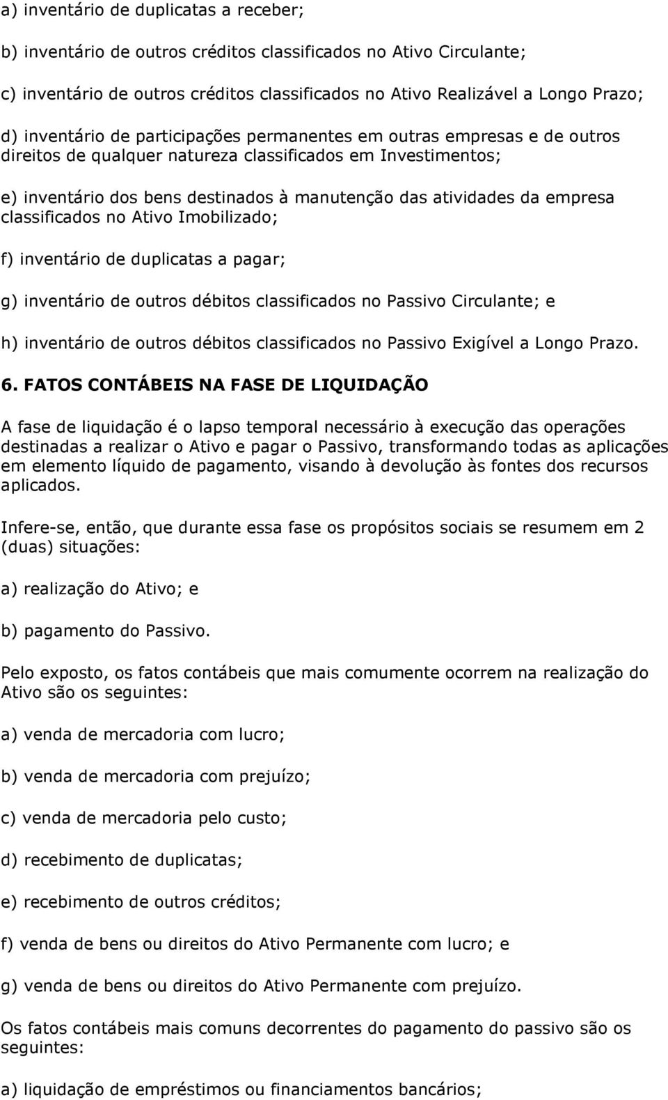 empresa classificados no Ativo Imobilizado; f) inventário de duplicatas a pagar; g) inventário de outros débitos classificados no Passivo Circulante; e h) inventário de outros débitos classificados