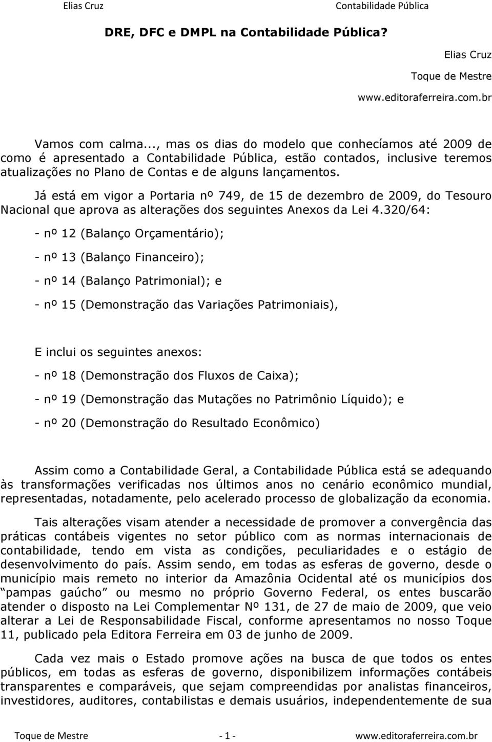 Já está em vigor a Portaria nº 749, de 15 de dezembro de 2009, do Tesouro Nacional que aprova as alterações dos seguintes Anexos da Lei 4.