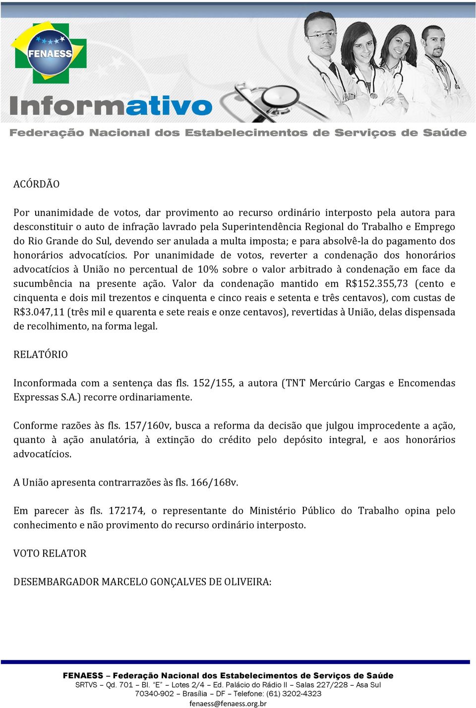 Por unanimidade de votos, reverter a condenação dos honorários advocatícios à União no percentual de 10% sobre o valor arbitrado à condenação em face da sucumbência na presente ação.