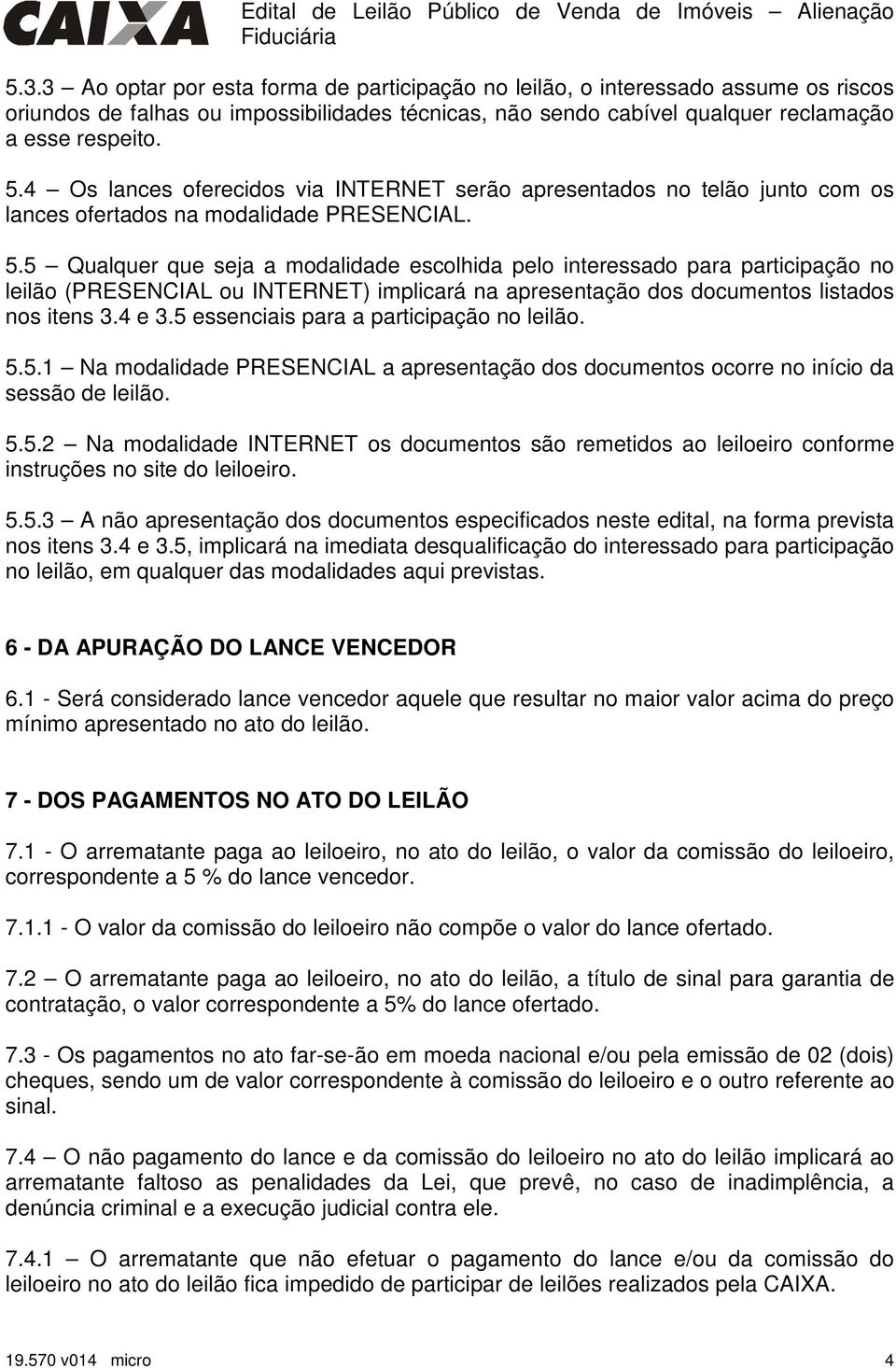 5 Qualquer que seja a modalidade escolhida pelo interessado para participação no leilão (PRESENCIAL ou INTERNET) implicará na apresentação dos documentos listados nos itens 3.4 e 3.