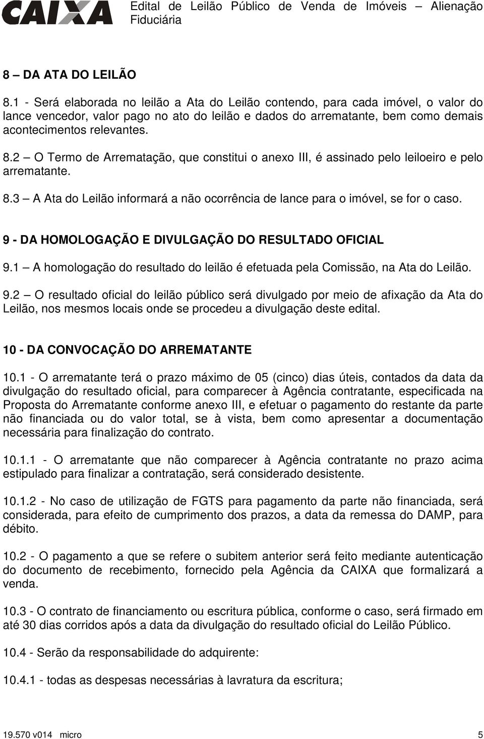 2 O Termo de Arrematação, que constitui o anexo III, é assinado pelo leiloeiro e pelo arrematante. 8.3 A Ata do Leilão informará a não ocorrência de lance para o imóvel, se for o caso.