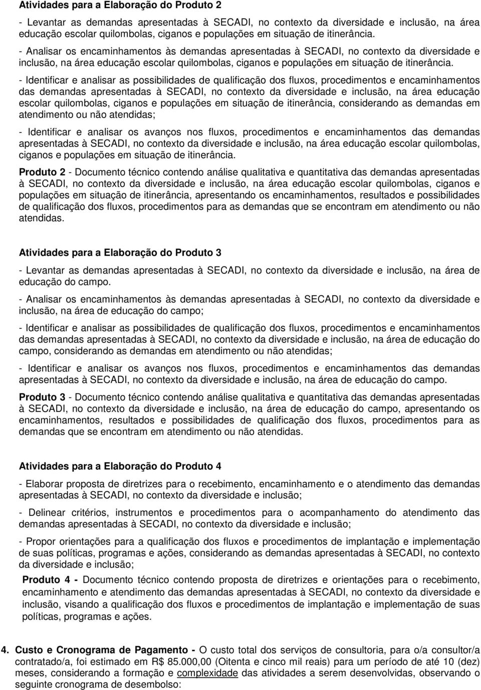 das demandas apresentadas à SECADI, no contexto da diversidade e inclusão, na área educação escolar quilombolas, ciganos e populações em situação de itinerância, considerando as demandas em