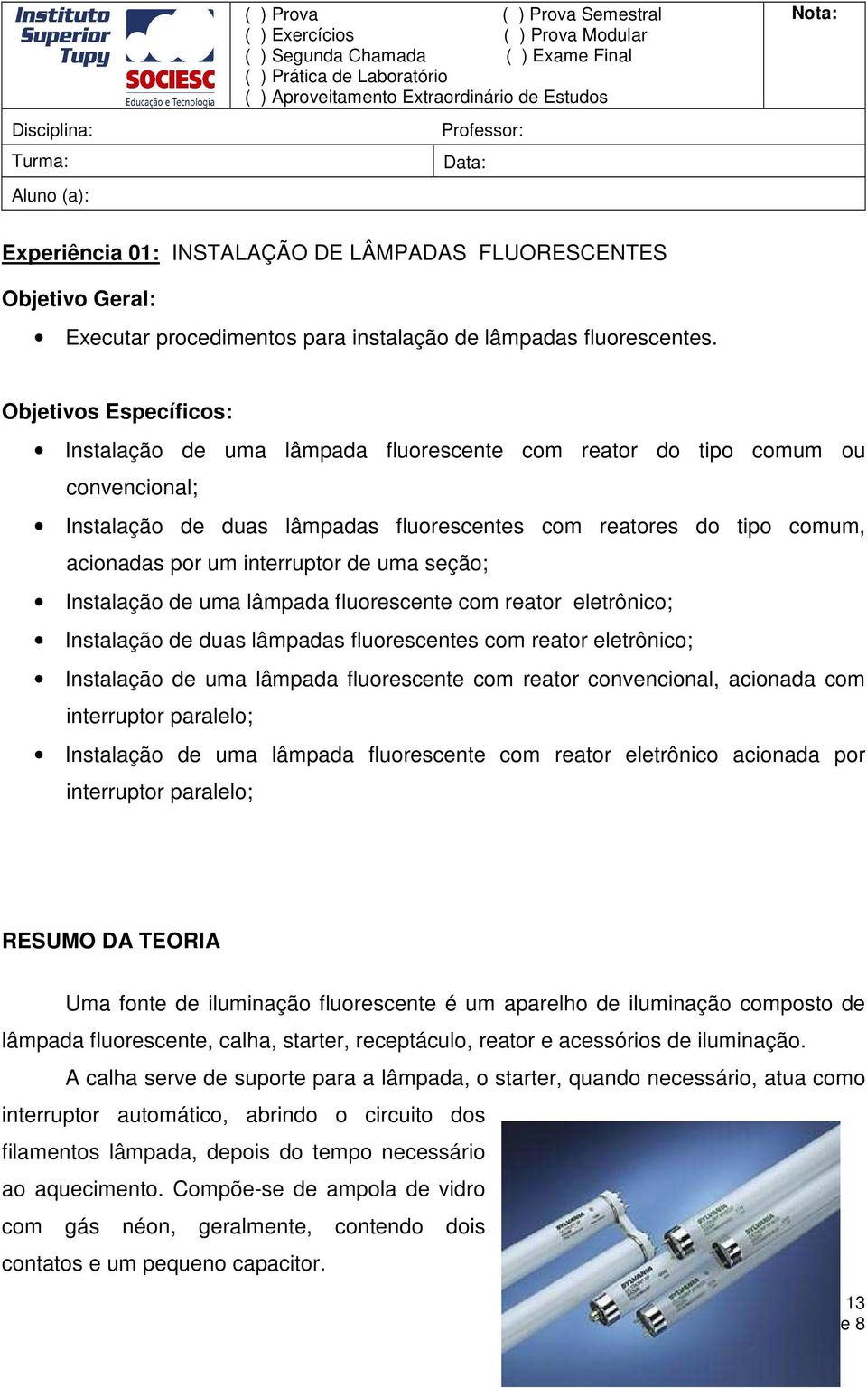 Objetivos Específicos: Instalação de uma lâmpada fluorescente com reator do tipo comum ou convencional; Instalação de duas lâmpadas fluorescentes com reatores do tipo comum, acionadas por um