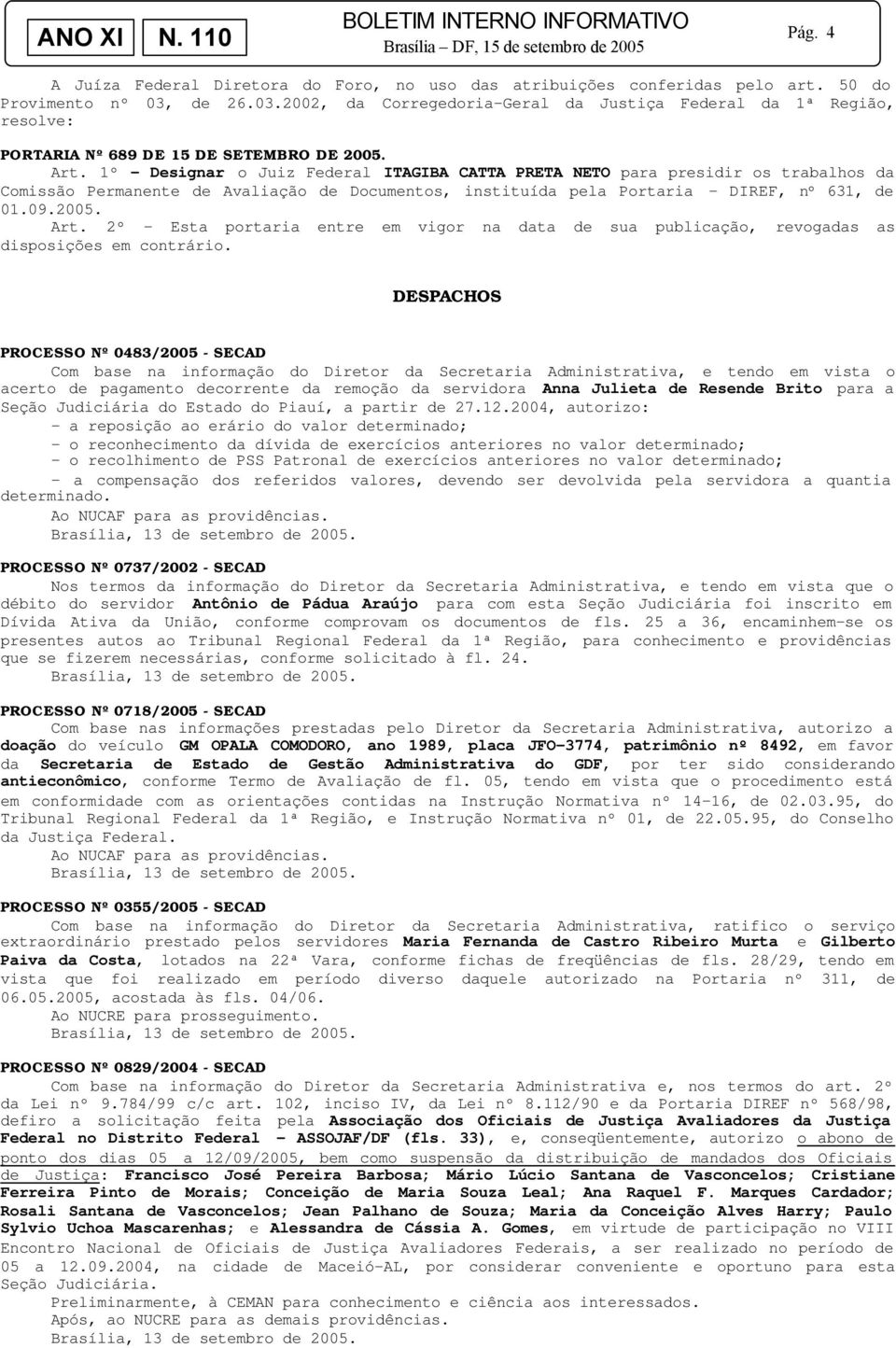 1º - Designar o Juiz Federal ITAGIBA CATTA PRETA NETO para presidir os trabalhos da Comissão Permanente de Avaliação de Documentos, instituída pela Portaria DIREF, nº 631, de 01.09.2005. Art.