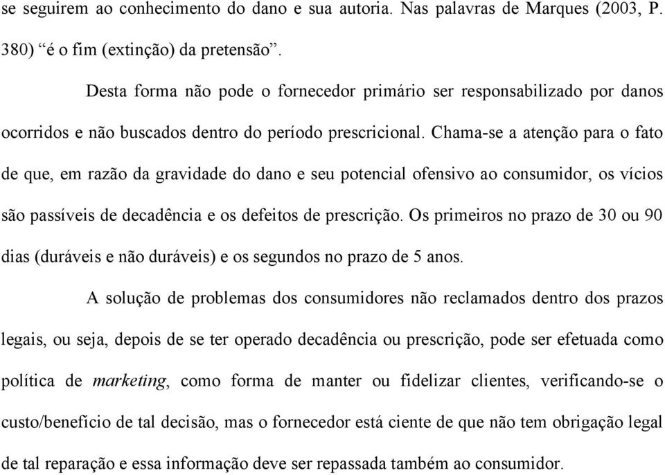 Chama-se a atenção para o fato de que, em razão da gravidade do dano e seu potencial ofensivo ao consumidor, os vícios são passíveis de decadência e os defeitos de prescrição.