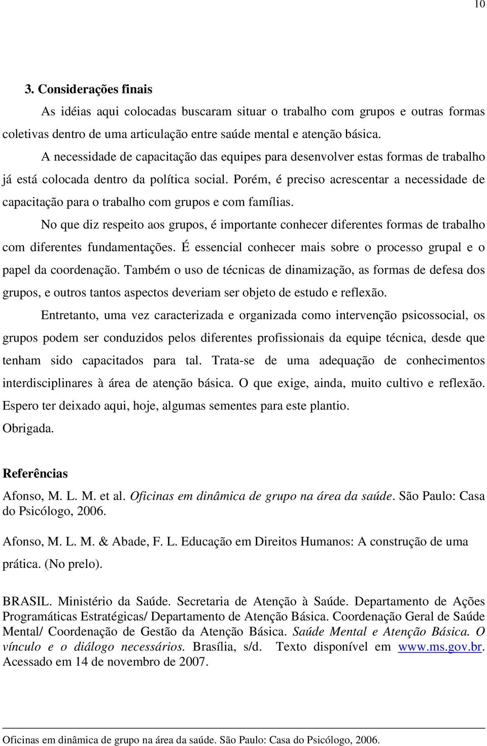 Porém, é preciso acrescentar a necessidade de capacitação para o trabalho com grupos e com famílias.