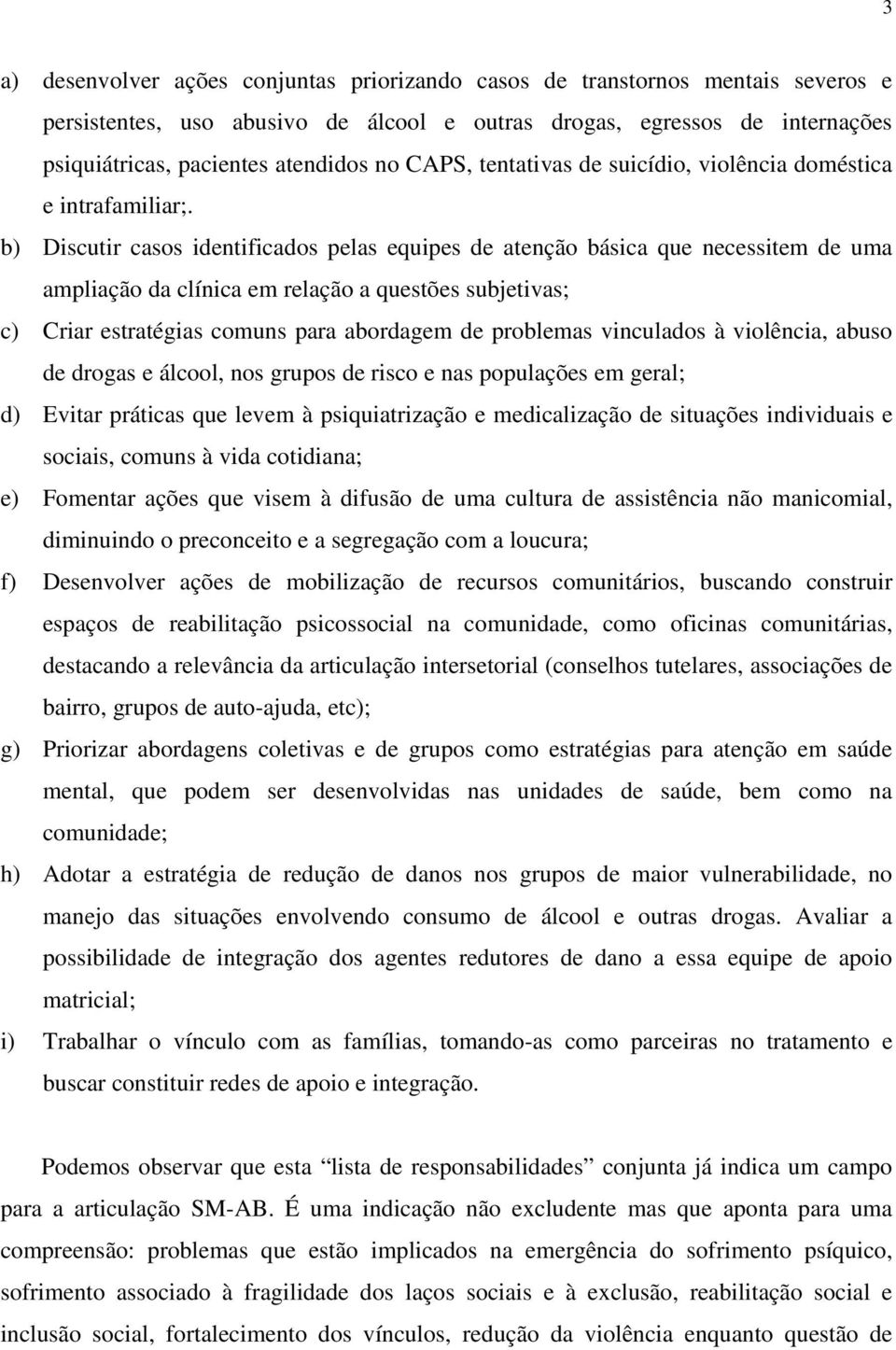 b) Discutir casos identificados pelas equipes de atenção básica que necessitem de uma ampliação da clínica em relação a questões subjetivas; c) Criar estratégias comuns para abordagem de problemas