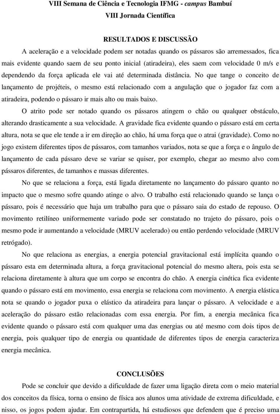 No que tange o conceito de lançamento de projéteis, o mesmo está relacionado com a angulação que o jogador faz com a atiradeira, podendo o pássaro ir mais alto ou mais baixo.