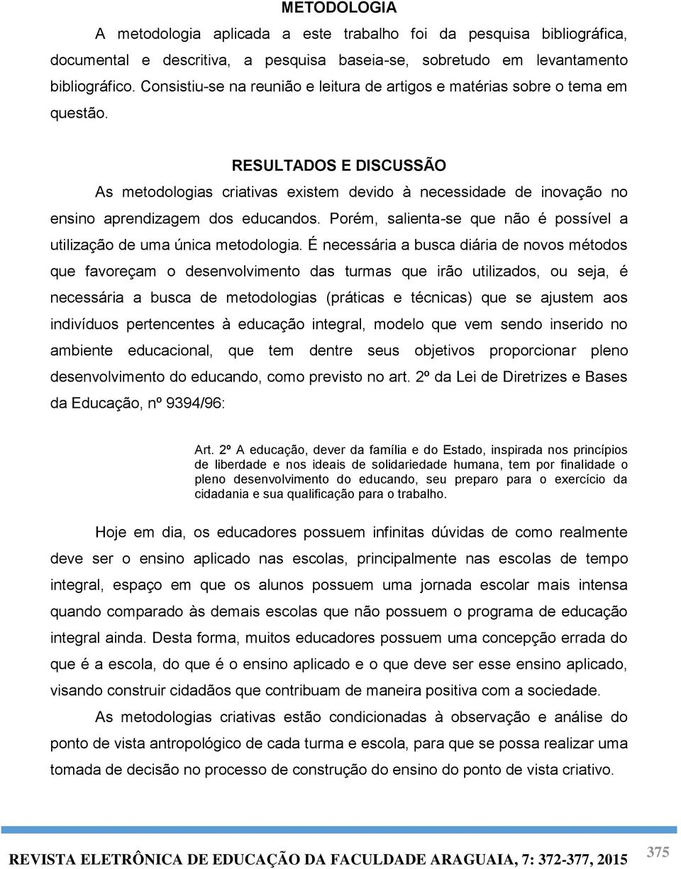 RESULTADOS E DISCUSSÃO As metodologias criativas existem devido à necessidade de inovação no ensino aprendizagem dos educandos.