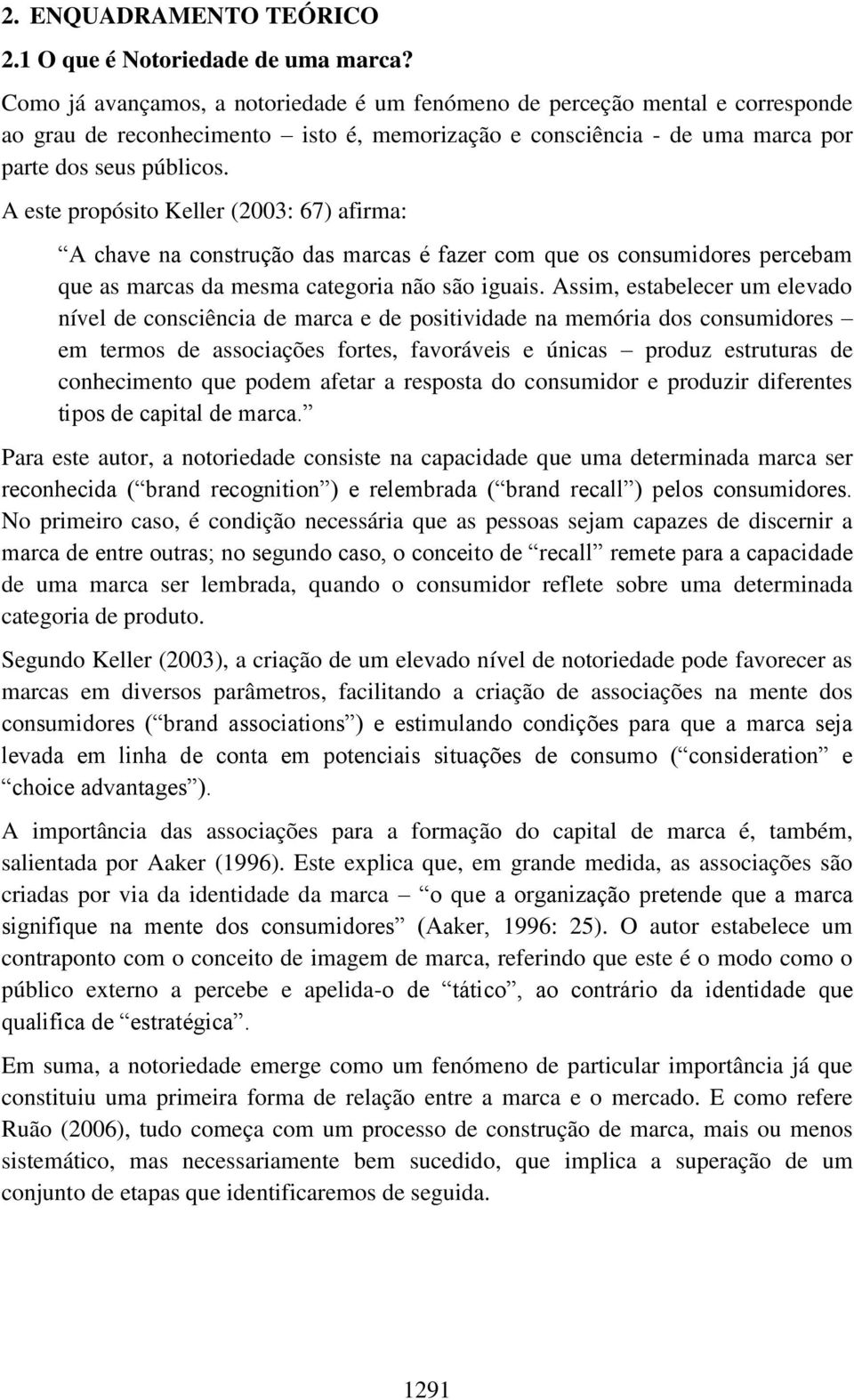 A este propósito Keller (2003: 67) afirma: A chave na construção das marcas é fazer com que os consumidores percebam que as marcas da mesma categoria não são iguais.