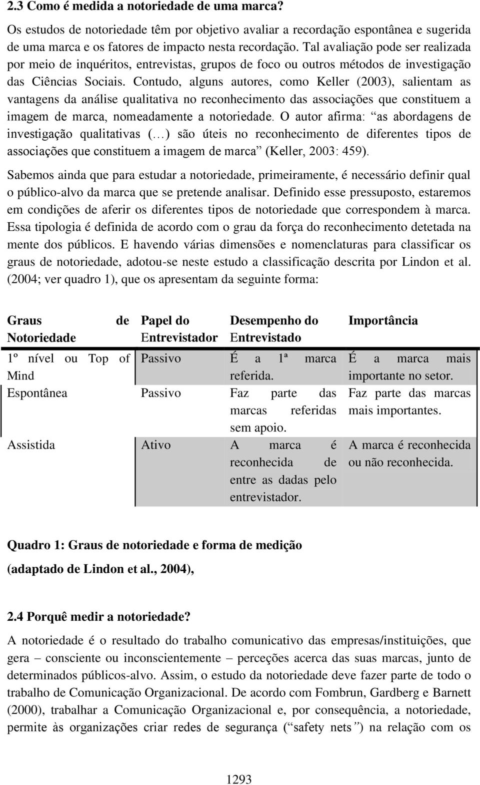 Contudo, alguns autores, como Keller (2003), salientam as vantagens da análise qualitativa no reconhecimento das associações que constituem a imagem de marca, nomeadamente a notoriedade.