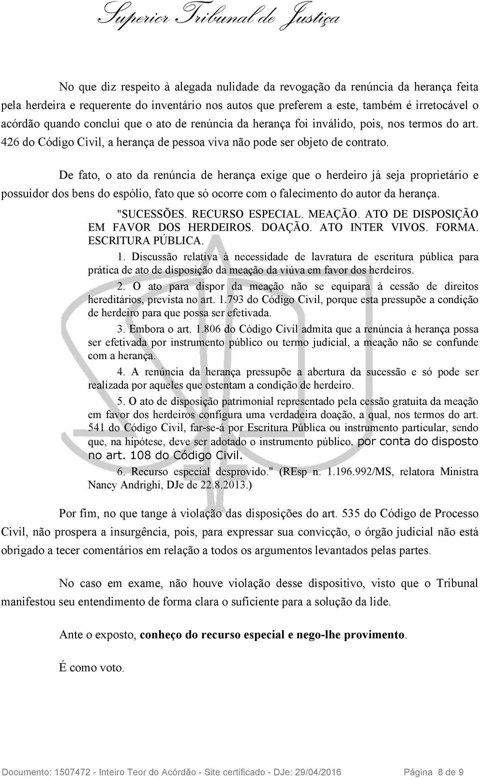 De fato, o ato da renúncia de herança exige que o herdeiro já seja proprietário e possuidor dos bens do espólio, fato que só ocorre com o falecimento do autor da herança. "SUCESSÕES. RECURSO ESPECIAL.